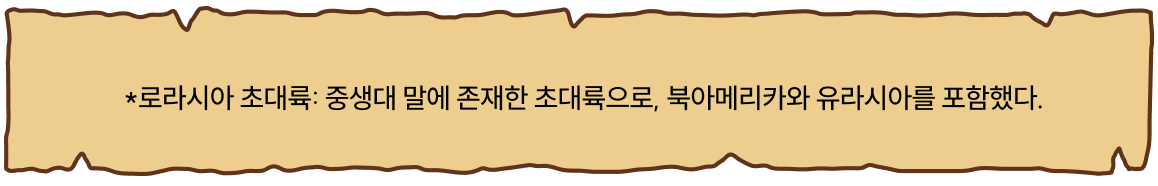 *로라시아 초대륙: 중생대 말에 생겨난 초대륙, 북아메리카와 유라시아의 이름을 합쳐 만들어졌다.